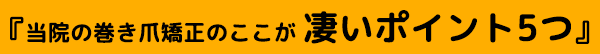 当院の巻き爪矯正のここが 凄いポイント5つ